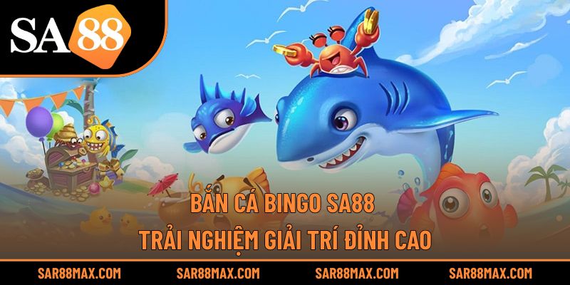 Bắn Cá Bingo Sa88 – Trải Nghiệm Giải Trí Đỉnh Cao
