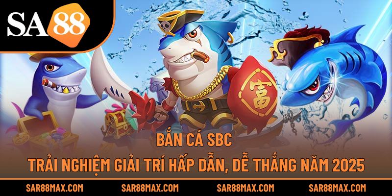 Bắn Cá Sbc – Trải Nghiệm Giải Trí Hấp Dẫn, Dễ Thắng Năm 2025