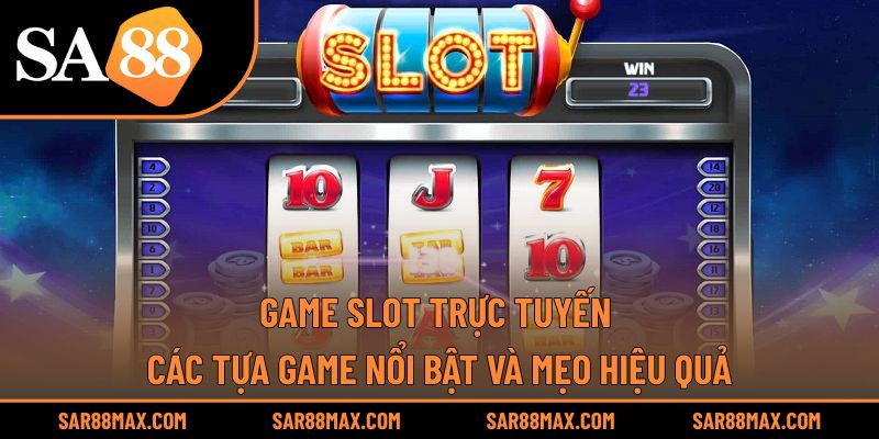 Game Slot Trực Tuyến – Các Tựa Game Nổi Bật Và Mẹo Hiệu Quả