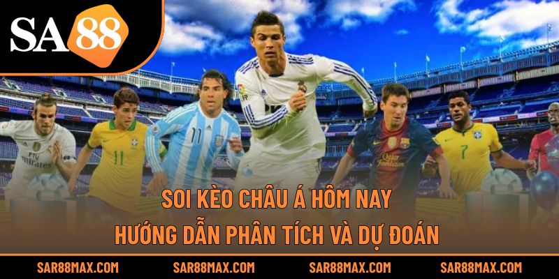 Soi Kèo Châu Á Hôm Nay – Hướng Dẫn Phân Tích Và Dự Đoán